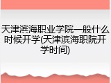 天津滨海职业学院一般什么时候开学(天津滨海职院开学时间)