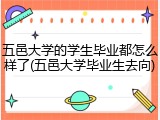 五邑大学的学生毕业都怎么样了(五邑大学毕业生去向)