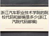 浙江汽车职业技术学院的院校代码和邮编是多少(浙江汽院代码邮编)
