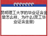 昆明理工大学的毕业证含金量怎么样，为什么(昆工毕业证含金量)