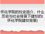 怀化学院的校史简介，什么历史与社会背景下建校的(怀化学院建校背景)