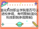 宣化科技职业学院是否可以进校参观，有何限制(宣化科技职院参观限制)