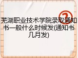 芜湖职业技术学院录取通知书一般什么时候发(通知书几月发)