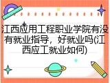 江西应用工程职业学院有没有就业指导，好就业吗(江西应工就业如何)