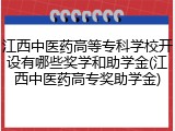 江西中医药高等专科学校开设有哪些奖学和助学金(江西中医药高专奖助学金)