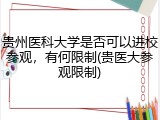 贵州医科大学是否可以进校参观，有何限制(贵医大参观限制)