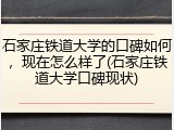 石家庄铁道大学的口碑如何，现在怎么样了(石家庄铁道大学口碑现状)