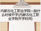 内蒙古化工职业学院一般什么时候开学(内蒙古化工职业学院开学时间)