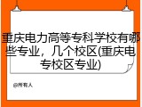 重庆电力高等专科学校有哪些专业，几个校区(重庆电专校区专业)