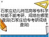 石家庄幼儿师范高等专科学校能不能考研，成绩在哪里查询(石家庄幼专考研成绩查询)