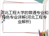 河北工程大学的普通专业和特色专业详解(河北工程专业解析)