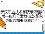 武汉职业技术学院录取通知书一般几号发放(武汉职院录取通知书发放时间)