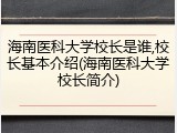 海南医科大学校长是谁,校长基本介绍(海南医科大学校长简介)