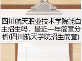 四川航天职业技术学院能自主招生吗，最近一年简章分析(四川航天学院招生简章)