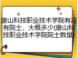 唐山科技职业技术学院有没有院士，大概多少(唐山科技职业技术学院院士数量)