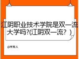 江阴职业技术学院是双一流大学吗?(江阴双一流？)
