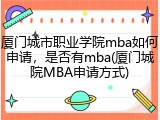 厦门城市职业学院mba如何申请，是否有mba(厦门城院MBA申请方式)