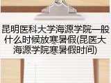 昆明医科大学海源学院一般什么时候放寒暑假(昆医大海源学院寒暑假时间)