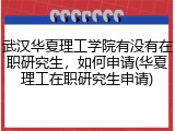 武汉华夏理工学院有没有在职研究生，如何申请(华夏理工在职研究生申请)