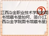 江西冶金职业技术学院的图书馆藏书量如何，简介(江西冶金学院图书馆藏书量)