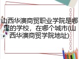 山西华澳商贸职业学院是哪里的学校，在哪个城市(山西华澳商贸学院地址)
