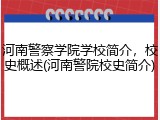 河南警察学院学校简介，校史概述(河南警院校史简介)