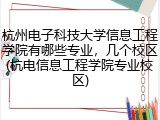 杭州电子科技大学信息工程学院有哪些专业，几个校区(杭电信息工程学院专业校区)