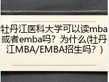 牡丹江医科大学可以读mba或者emba吗？为什么(牡丹江MBA/EMBA招生吗？)