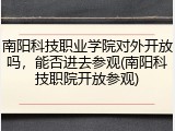 南阳科技职业学院对外开放吗，能否进去参观(南阳科技职院开放参观)