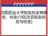 沈阳农业大学知名校友有哪些，校史介绍(沈农知名校友与校史)