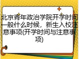 北京青年政治学院开学时间一般什么时候，新生入校注意事项(开学时间与注意事项)