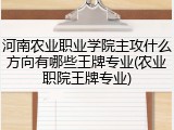 河南农业职业学院主攻什么方向有哪些王牌专业(农业职院王牌专业)