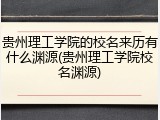 贵州理工学院的校名来历有什么渊源(贵州理工学院校名渊源)