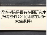 河池学院是否有在职研究生,报考条件如何(河池在职研究生条件)