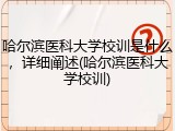 哈尔滨医科大学校训是什么，详细阐述(哈尔滨医科大学校训)