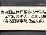 青岛酒店管理职业技术学院一届招收多少人，最近几年(青岛酒店学院招生人数)