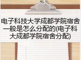 电子科技大学成都学院宿舍一般是怎么分配的(电子科大成都学院宿舍分配)