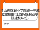 江西传媒职业学院哪一年成立建校的(江西传媒职业学院建校年份)