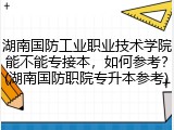湖南国防工业职业技术学院能不能专接本，如何参考？(湖南国防职院专升本参考)