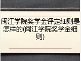 闽江学院奖学金评定细则是怎样的(闽江学院奖学金细则)