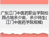 广东江门中医药职业学院校园占地多少亩，多少师生(江门中医药学院规模)