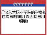 江汉艺术职业学院的学费和住宿费明细(江汉职院费用明细)