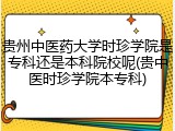 贵州中医药大学时珍学院是专科还是本科院校呢(贵中医时珍学院本专科)