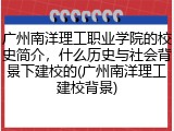 广州南洋理工职业学院的校史简介，什么历史与社会背景下建校的(广州南洋理工建校背景)