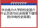 华北电力大学的校史简介，什么历史与社会背景下建校的(华电校史背景)