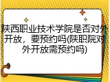 陕西职业技术学院是否对外开放，要预约吗(陕职院对外开放需预约吗)