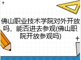 佛山职业技术学院对外开放吗，能否进去参观(佛山职院开放参观吗)