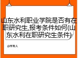 山东水利职业学院是否有在职研究生,报考条件如何(山东水利在职研究生条件)