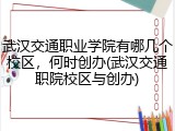 武汉交通职业学院有哪几个校区，何时创办(武汉交通职院校区与创办)