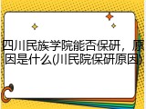 四川民族学院能否保研，原因是什么(川民院保研原因)